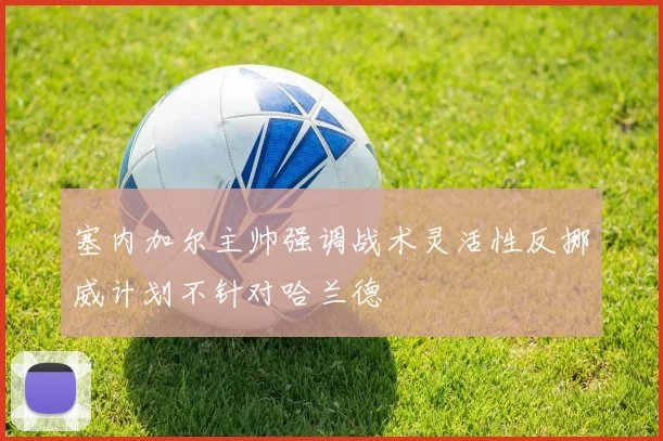 塞内加尔主帅强调战术灵活性反挪威计划不针对哈兰德