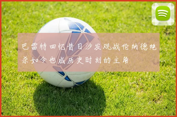 巴雷特回忆昔日沙发观战伦纳德绝杀如今也成历史时刻的主角