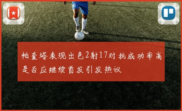 帕奎塔表现出色2射17对抗成功率高是否应继续首发引发热议