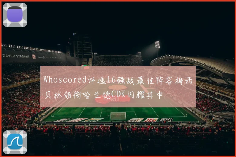 Whoscored评选16强战最佳阵容梅西贝林领衔哈兰德CDK闪耀其中