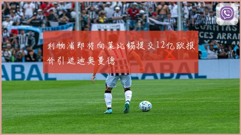 利物浦即将向莱比锡提交12亿欧报价引进迪奥曼德