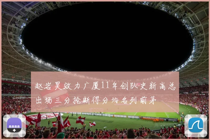 赵岩昊效力广厦11年创队史新高总出场三分抢断得分均名列前茅