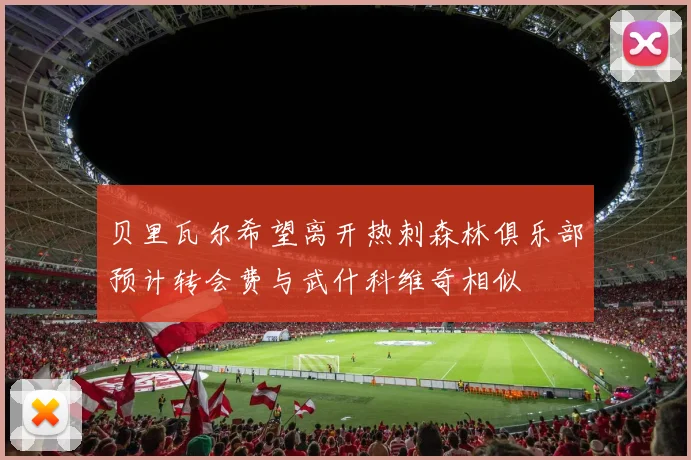 贝里瓦尔希望离开热刺森林俱乐部预计转会费与武什科维奇相似