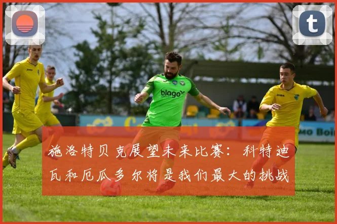 施洛特贝克展望未来比赛：科特迪瓦和厄瓜多尔将是我们最大的挑战