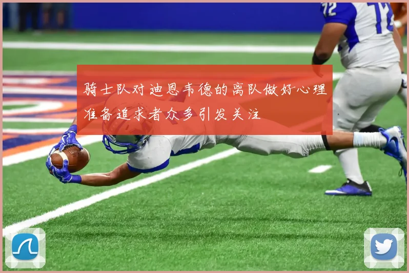 骑士队对迪恩韦德的离队做好心理准备追求者众多引发关注