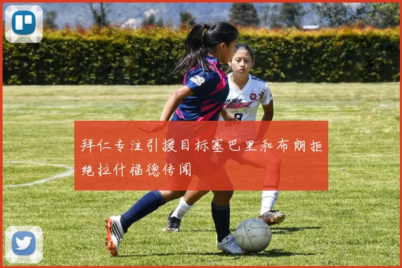 拜仁专注引援目标塞巴里和布朗拒绝拉什福德传闻